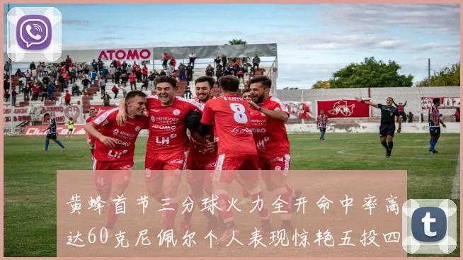 黄蜂首节三分球火力全开命中率高达60克尼佩尔个人表现惊艳五投四中