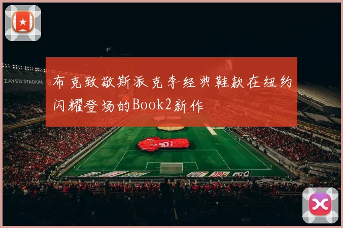 布克致敬斯派克李经典鞋款在纽约闪耀登场的Book2新作