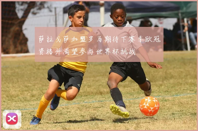 萨拉戈萨加盟罗马期待下赛季欧冠资格并渴望参与世界杯挑战