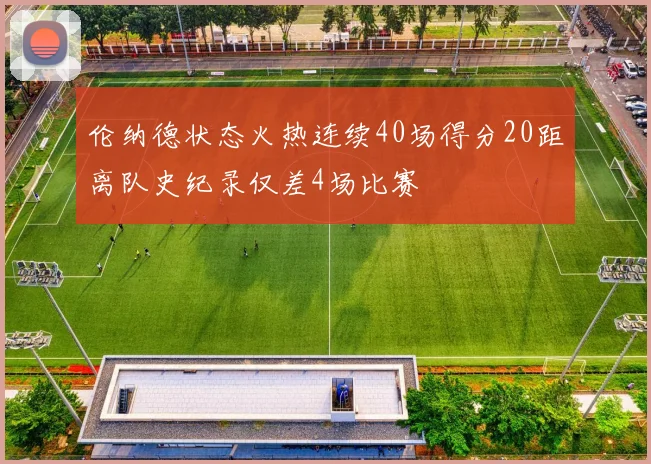 伦纳德状态火热连续40场得分20距离队史纪录仅差4场比赛