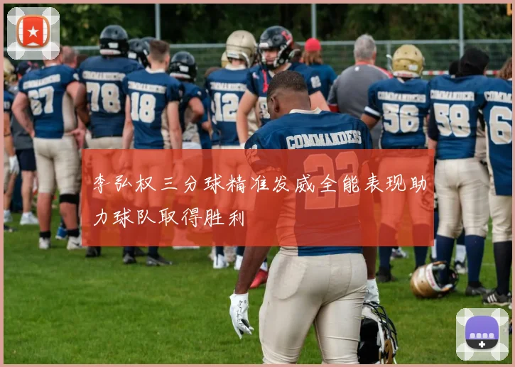 李弘权三分球精准发威全能表现助力球队取得胜利