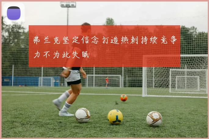 弗兰克坚定信念打造热刺持续竞争力不为此失眠