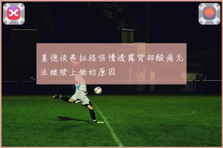 基德谈弗拉格伤情透露背部酸痛无法继续上场的原因