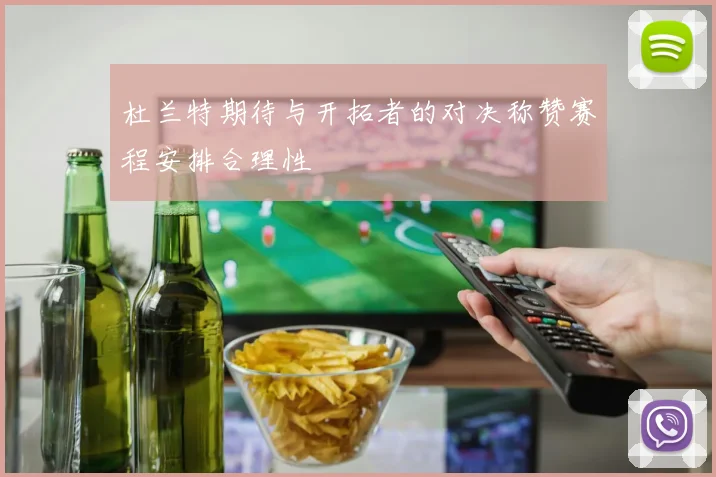 杜兰特期待与开拓者的对决称赞赛程安排合理性