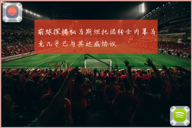 前球探揭秘马斯坦托诺转会内幕马竞几乎已与其达成协议
