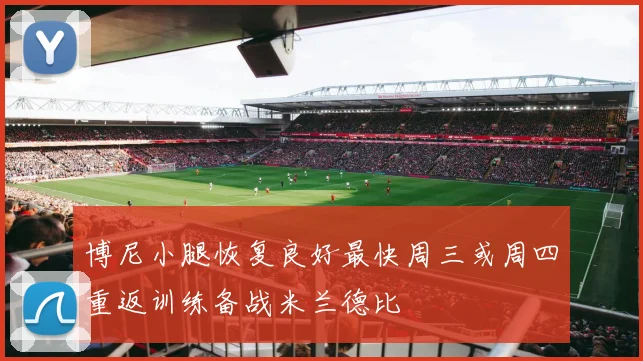博尼小腿恢复良好最快周三或周四重返训练备战米兰德比