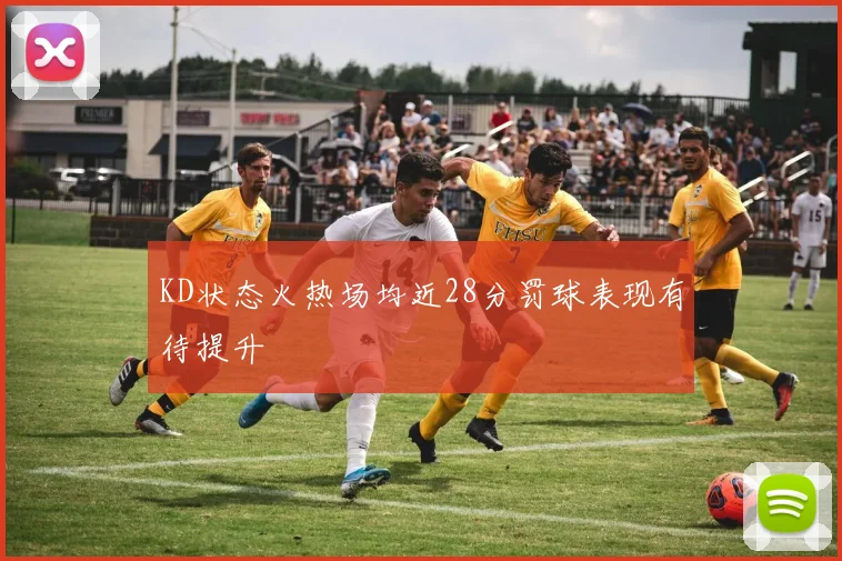 KD状态火热场均近28分罚球表现有待提升