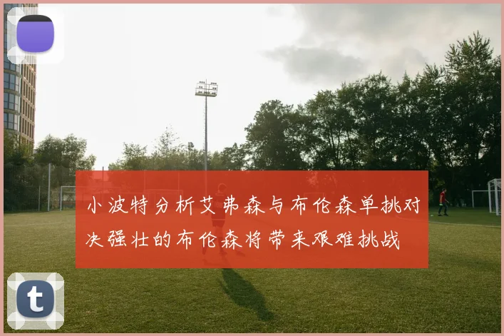 小波特分析艾弗森与布伦森单挑对决强壮的布伦森将带来艰难挑战