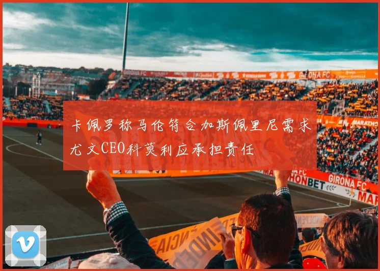 卡佩罗称马伦符合加斯佩里尼需求尤文CEO科莫利应承担责任